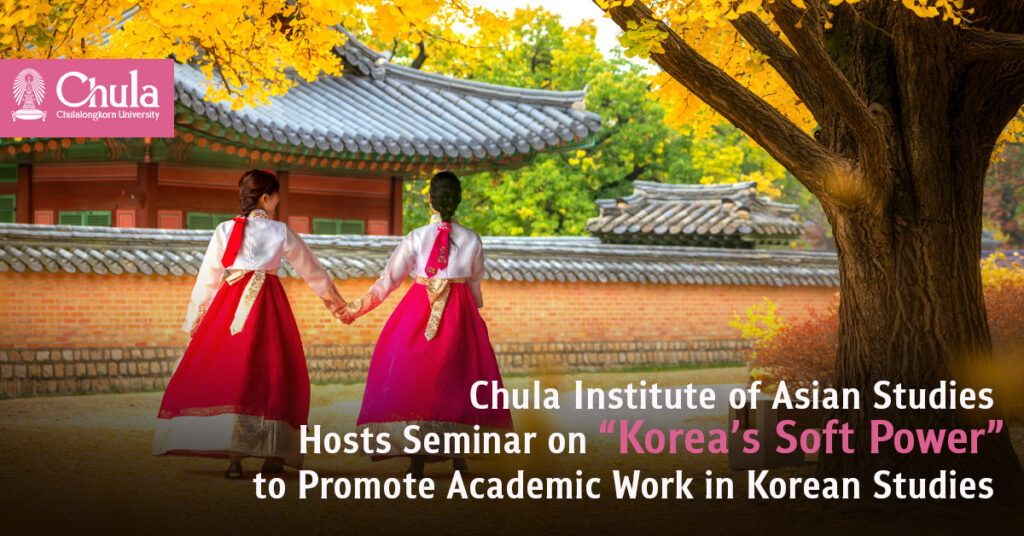 Chula Institute of Asian Studies Hosts Seminar on “Korea’s Soft Power” to Promote Academic Work in Korean Studies 