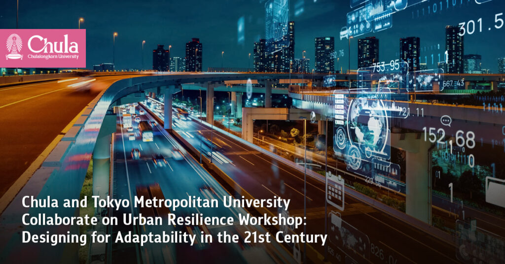 Chulalongkorn University and Tokyo Metropolitan University Collaborate on Urban Resilience Workshop: Designing for Adaptability in the 21st Century 