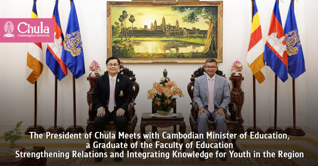 The President of Chula Meets with Cambodian Minister of Education, a Graduate of the Faculty of Education Strengthening Relations and Integrating Knowledge for Youth in the Region 